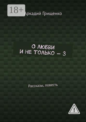 . О любви и не только – 3. Рассказы, повесть