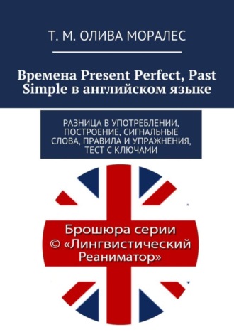 Обложка книги «Времена Present Perfect, Past Simple в английском языке. Разница в употреблении, построение, сигнальные слова, правила и упражнения, тест с ключами»