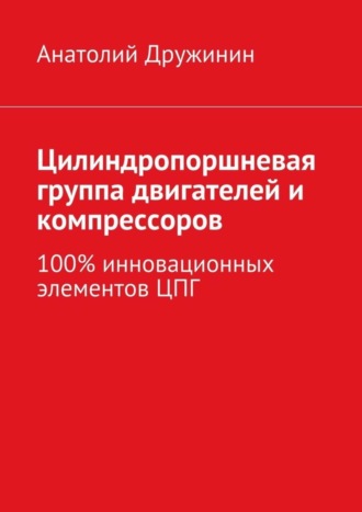 Обложка книги «Цилиндропоршневая группа двигателей и компрессоров. 100% инновационных элементов ЦПГ»