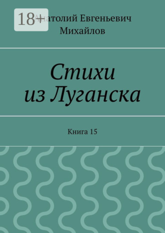 Анатолий Евгеньевич Михайлов. Стихи из Луганска. Книга 15