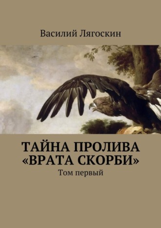 Василий Иванович Лягоскин. Тайна пролива «Врата скорби». Том первый