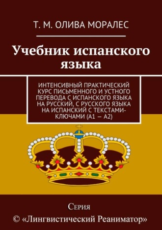 Татьяна Олива Моралес. Учебник испанского языка. Интенсивный практический курс письменного и устного перевода с испанского языка на русский, с русского языка на испанский с текстами-ключами (А1 – А2)