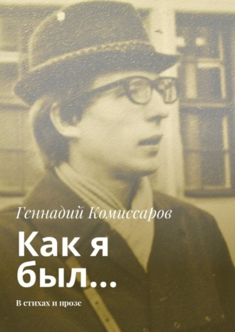 Геннадий Комиссаров. Как я был… В стихах и прозе