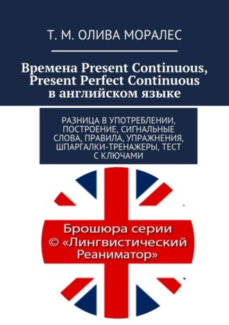 Обложка книги «Времена Present Continuous, Present Perfect Continuous в английском языке. Разница в употреблении, построение, сигнальные слова, правила, упражнения, шпаргалки-тренажеры, тест с ключами»