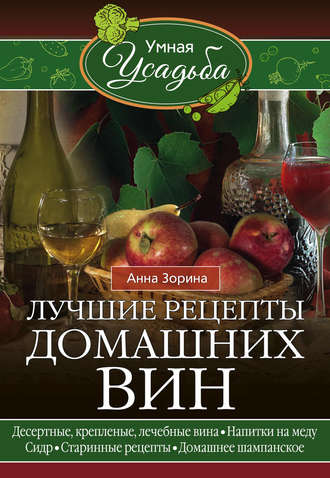 Обложка книги «Лучшие рецепты домашних вин. Десертные, крепленые, лечебные вина, напитки на меду, сидр, старинные рецепты, домашнее шампанское»