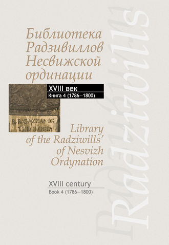Обложка книги «Библиотека Радзивиллов Несвижской ординации. Каталог изданий из фонда Центральной научной библиотеки им. Якуба Коласа Национальной академии наук Беларуси. XVIII век. Книга 4 (1786–1800)»