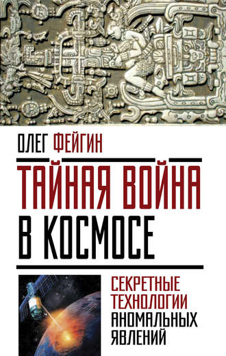 Обложка книги «Тайная война в космосе. Секретные технологии аномальных явлений»