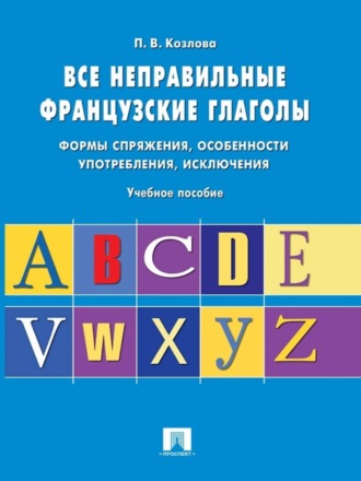 Полина Валерьевна Козлова. Все неправильные французские глаголы. Учебное пособие