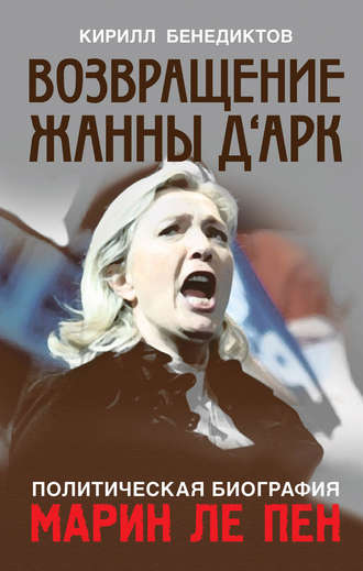 Кирилл Бенедиктов. Политическая биография Марин Ле Пен. Возвращение Жанны д‘Арк