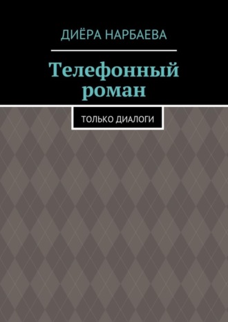 Диёра Нарбаева. Телефонный роман. Только диалоги