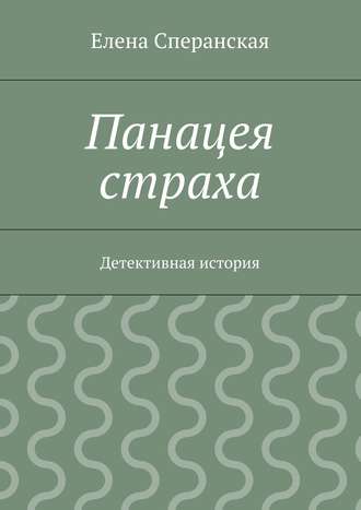 Елена Сперанская. Панацея страха. Детективная история