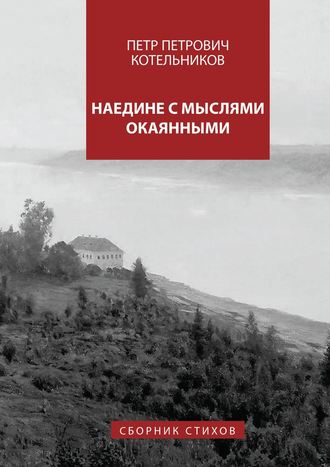 Петр Петрович Котельников. Наедине с мыслями окаянными. Сборник стихов