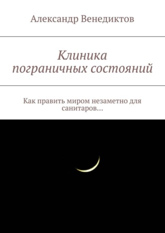 Александр Венедиктов. Клиника пограничных состояний. Как править миром незаметно для санитаров…