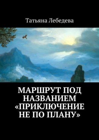 Татьяна Лебедева. Маршрут под названием «Приключение не по плану»