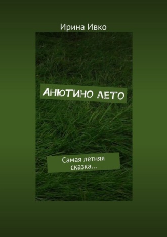 Обложка книги «Анютино лето. Самая летняя сказка…»