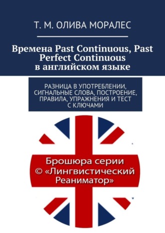 Татьяна Олива Моралес. Времена Past Continuous, Past Perfect Continuous в английском языке. Разница в употреблении, сигнальные слова, построение, правила, упражнения и тест с ключами