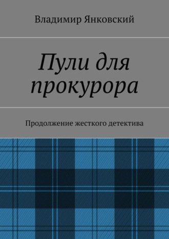 Владимир Янковский. Пули для прокурора. Продолжение жесткого детектива