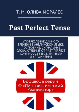 Татьяна Олива Моралес. Past Perfect Tense. Употребление данного времени в английском языке, построение, сигнальные слова, отличие от Past Perfect Continuous Tense, правила и упражнения