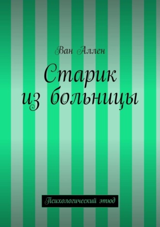 Обложка книги «Старик из больницы. Психологический этюд»