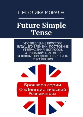 Татьяна Олива Моралес. Future Simple Tense. Употребление простого будущего времени, построение утверждений, вопросов, отрицаний; глагол be; условные предложения 1 типа; упражнения