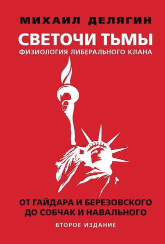 Михаил Делягин. Светочи тьмы. Физиология либерального клана: от Гайдара и Березовского до Собчак и Навального