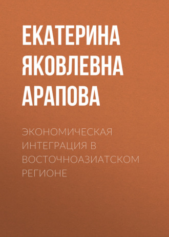 Екатерина Яковлевна Арапова. Экономическая интеграция в Восточноазиатском регионе