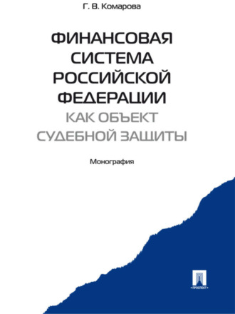 Галина Владимировна Комарова. Финансовая система Российской Федерации как объект судебной защиты. Монография