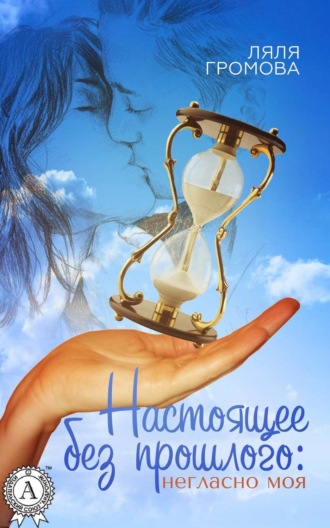 Обложка книги «Настоящее без прошлого: негласно моя»