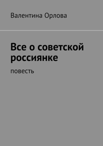 Валентина Кондратьевна Орлова. Все о советской россиянке. повесть