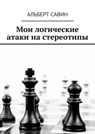 Альберт Савин. Мои логические атаки на стереотипы