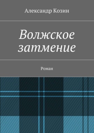 Александр Козин. Волжское затмение. Роман