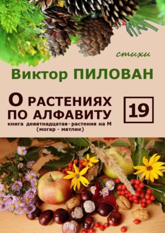 Виктор Пилован. О растениях по алфавиту. Книга девятнадцатая. Растения на М (могар – мятлик)