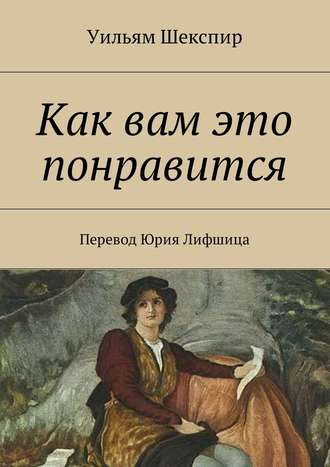 Уильям Шекспир. Как вам это понравится. Перевод Юрия Лифшица