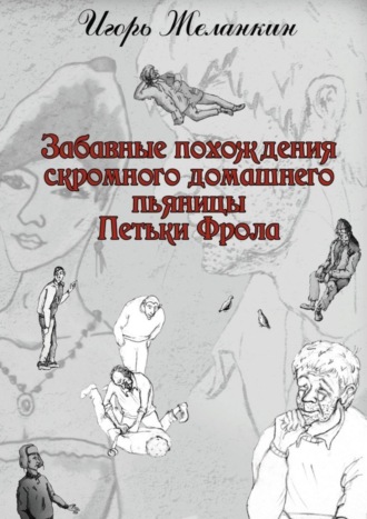 Игорь Желанкин. Забавные похождения скромного домашнего пьяницы Петьки Фрола