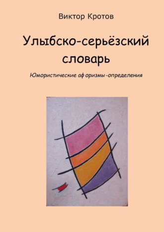 Виктор Гаврилович Кротов. Улыбско-серьёзский словарь. Юмористические афоризмы-определения