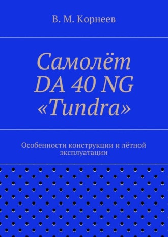 Владимир Митрофанович Корнеев. Самолёт DA 40 NG «Tundra». Особенности конструкции и лётной эксплуатации