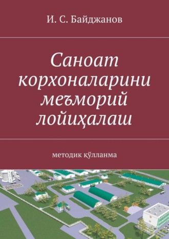 Ибадулла Самандарович Байджанов. Саноат корхоналарини меъморий лойиҳалаш. методик қўлланма