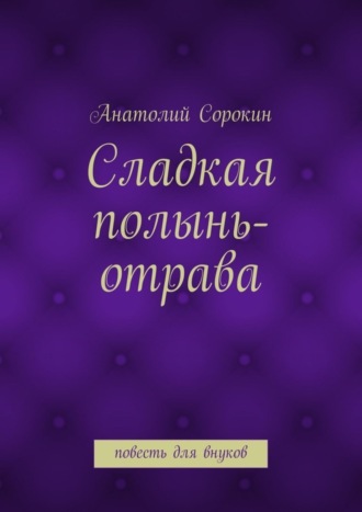Обложка книги «Сладкая полынь-отрава. Повесть для внуков»