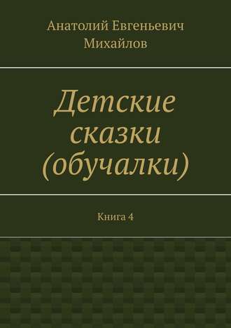 Обложка книги «Детские сказки (обучалки). Книга 4»