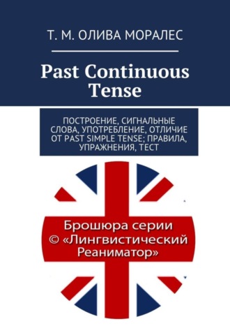 Обложка книги «Past Continuous Tense. Построение, сигнальные слова, употребление, отличие от Past Simple Tense; правила, упражнения, тест»