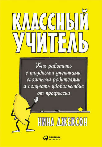 Нина Джексон. Классный учитель: Как работать с трудными учениками, сложными родителями и получать удовольствие от профессии