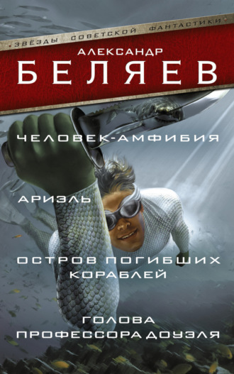 Обложка книги «Человек-амфибия. Ариэль. Остров погибших кораблей. Голова профессора Доуэля (сборник)»