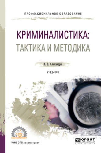 Игорь Викторович Александров. Криминалистика: тактика и методика. Учебник для СПО