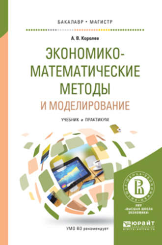 Алексей Васильевич Королев. Экономико-математические методы и моделирование. Учебник и практикум для бакалавриата и магистратуры