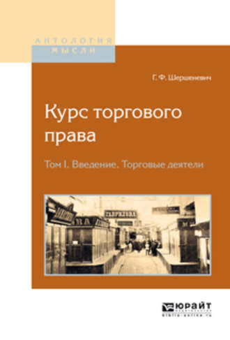 Габриэль Феликсович Шершеневич. Курс торгового права в 4 т. Том 1. Введение. Торговые деятели