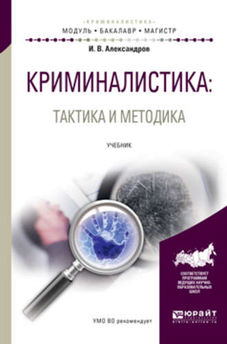 Игорь Викторович Александров. Криминалистика: тактика и методика. Учебник для бакалавриата и магистратуры