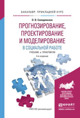 Ольга Владимировна Солодянкина. Прогнозирование, проектирование и моделирование в социальной работе 4-е изд., испр. и доп. Учебник и практикум для прикладного бакалавриата