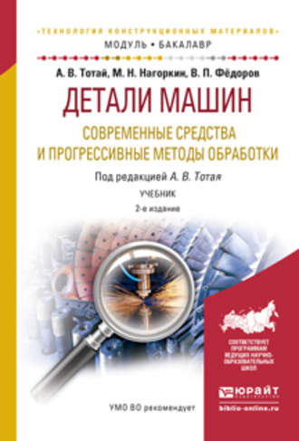 Анатолий Васильевич Тотай. Детали машин. Современные средства и прогрессивные методы обработки 2-е изд., испр. и доп. Учебник для академического бакалавриата