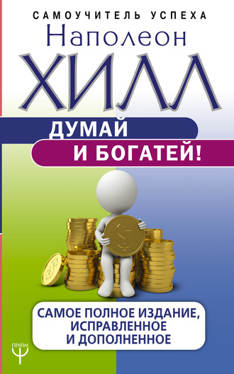 Наполеон Хилл. Думай и богатей! Самое полное издание, исправленное и дополненное