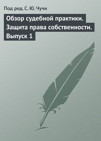 Коллектив авторов. Обзор судебной практики. Защита права собственности. Выпуск 1